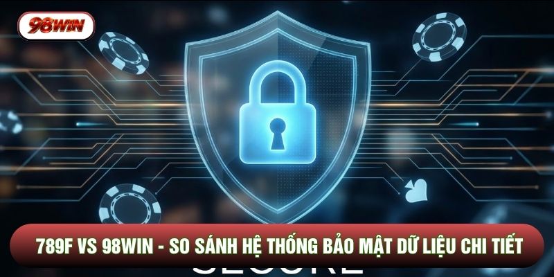 789F vs 98WIN - So Sánh Hệ Thống Bảo Mật Dữ Liệu Chi Tiết