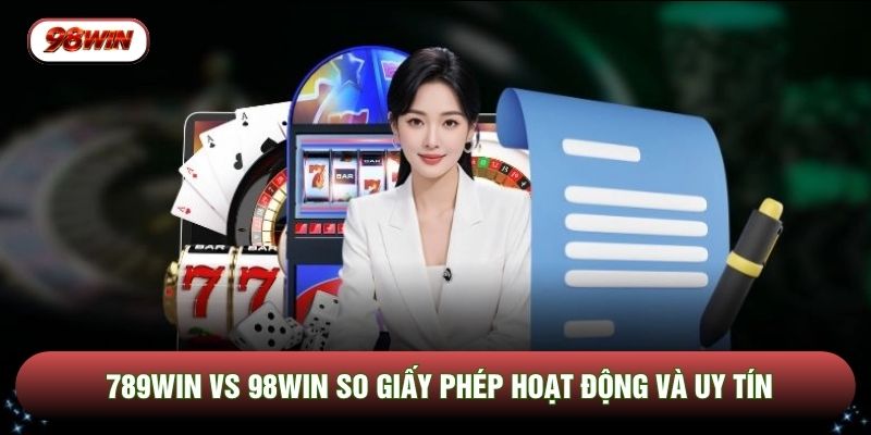 789WIN Vs 98WIN so giấy phép hoạt động và uy tín