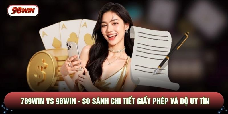 789WIN Vs 98WIN - So Sánh Chi Tiết Giấy Phép Và Độ Uy Tín