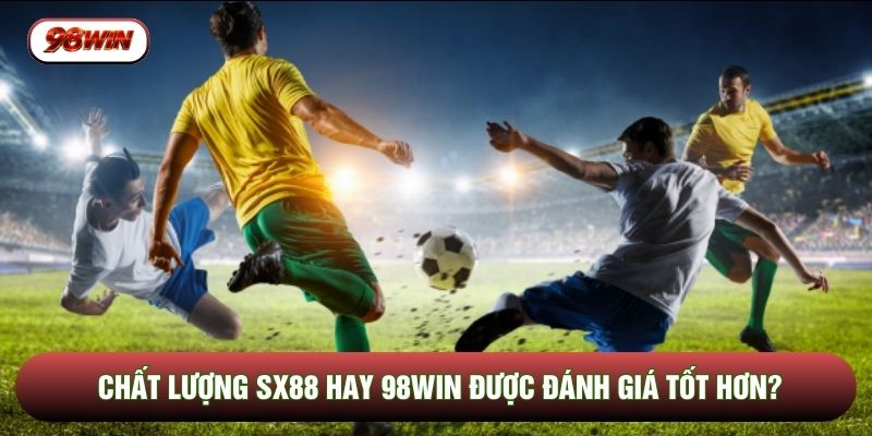 Chất lượng SX88 hay 98WIN được đánh giá tốt hơn?