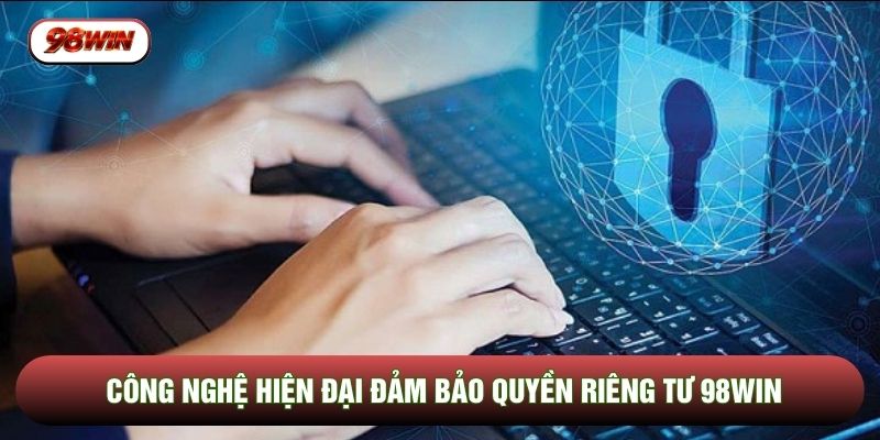 Công nghệ hiện đại đảm bảo quyền riêng tư 98WIN
