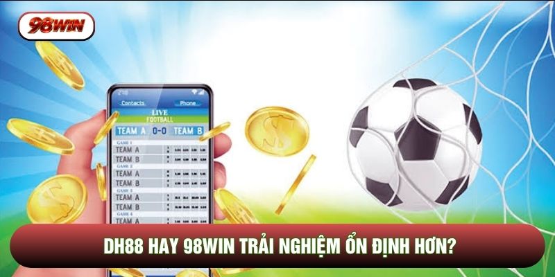 DH88 hay 98WIN trải nghiệm ổn định hơn?