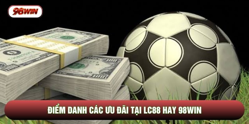 Điểm danh các ưu đãi tại LC88 hay 98WIN 