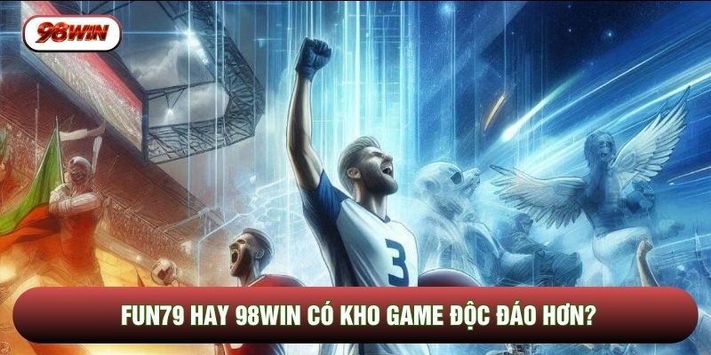 FUN79 hay 98WIN có kho game độc đáo hơn?