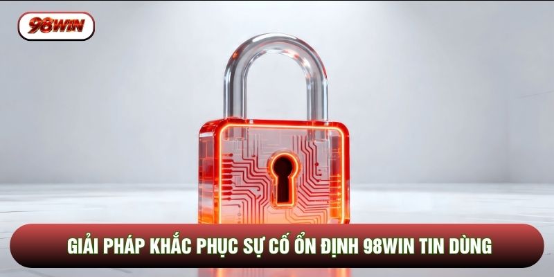 Giải pháp khắc phục sự cố ổn định 98WIN tin dùng