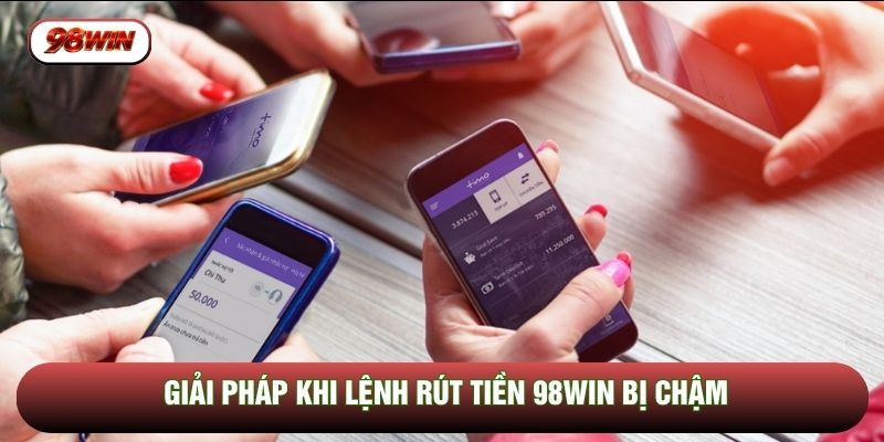 Giải pháp khi lệnh rút tiền 98WIN bị chậm