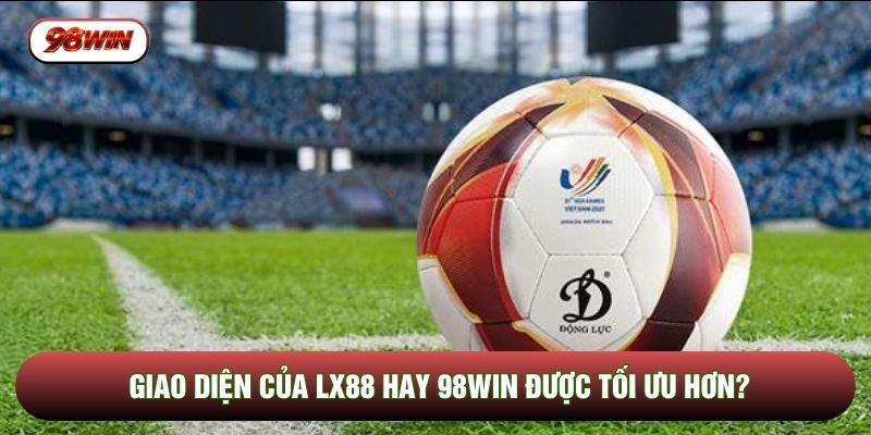 Giao diện của LX88 hay 98WIN được tối ưu hơn?