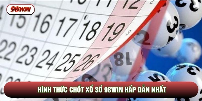 Hình thức chốt xổ số 98WIN hấp dẫn nhất