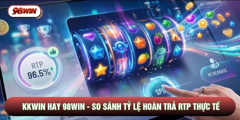 KKWIN Hay 98WIN - So Sánh Tỷ Lệ Hoàn Trả RTP Thực Tế