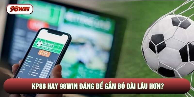 KP88 hay 98WIN đáng để gắn bó dài lâu hơn?