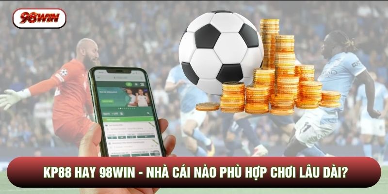 KP88 Hay 98WIN - Nhà Cái Nào Phù Hợp Chơi Lâu Dài?