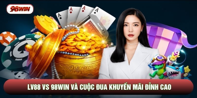 LV88 vs 98WIN và cuộc đua khuyến mãi đỉnh cao