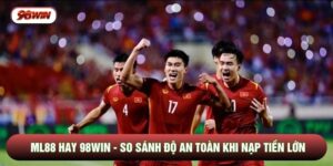ML88 Hay 98WIN - So Sánh Độ An Toàn Khi Nạp Tiền Lớn