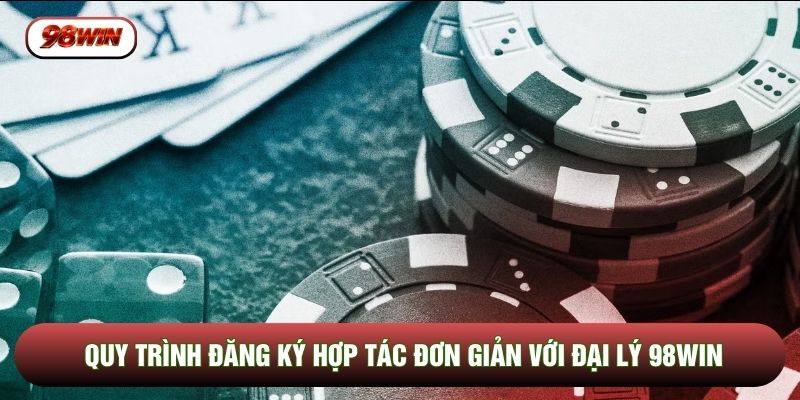 Quy trình đăng ký hợp tác đơn giản với đại lý 98WIN Quy trình đăng ký hợp tác đơn giản với đại lý 98WIN