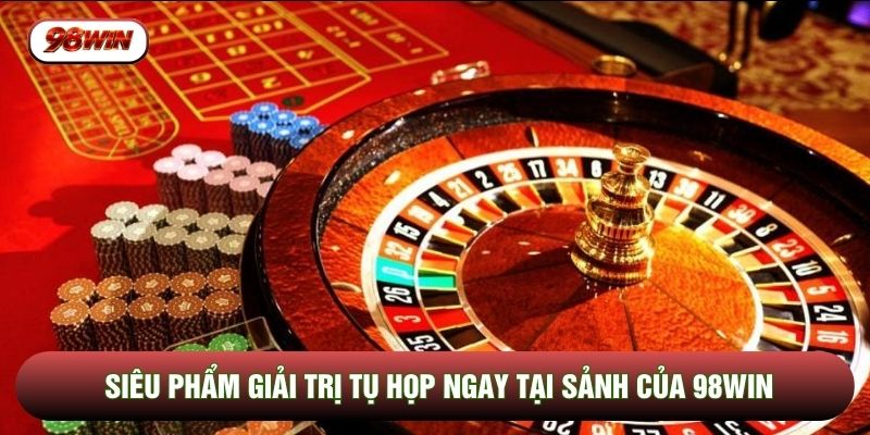 Siêu phẩm giải trị tụ họp ngay tại sảnh của 98WIN