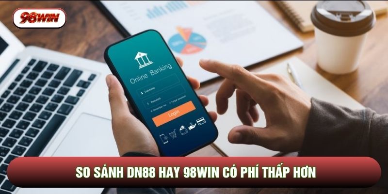 So sánh DN88 hay 98WIN có phí thấp hơn