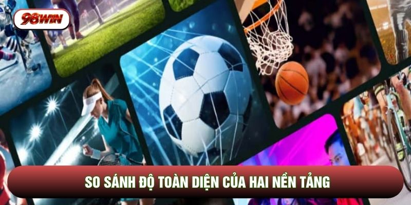 So sánh độ toàn diện của hai nền tảng