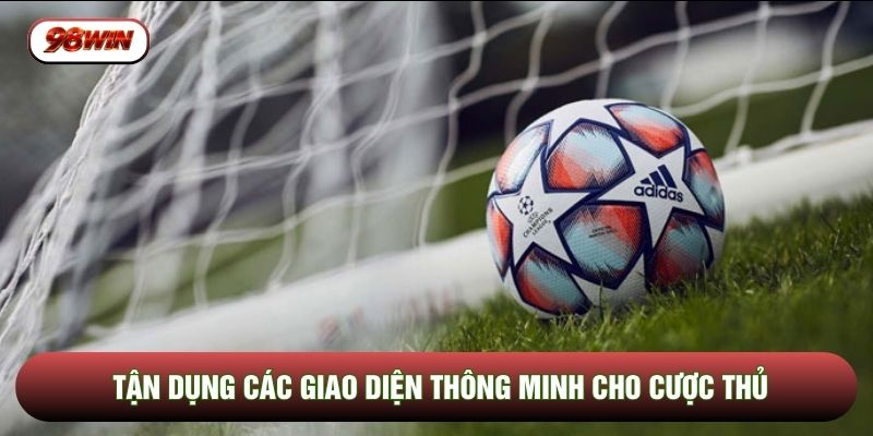 Tận dụng các giao diện thông minh cho cược thủ