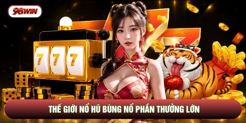 Thế giới nổ hũ bùng nổ phần thưởng lớn