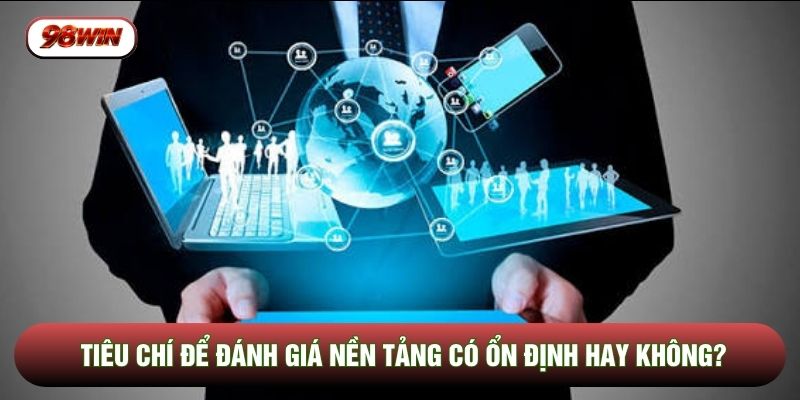 Tiêu chí để đánh giá nền tảng có ổn định hay không?
