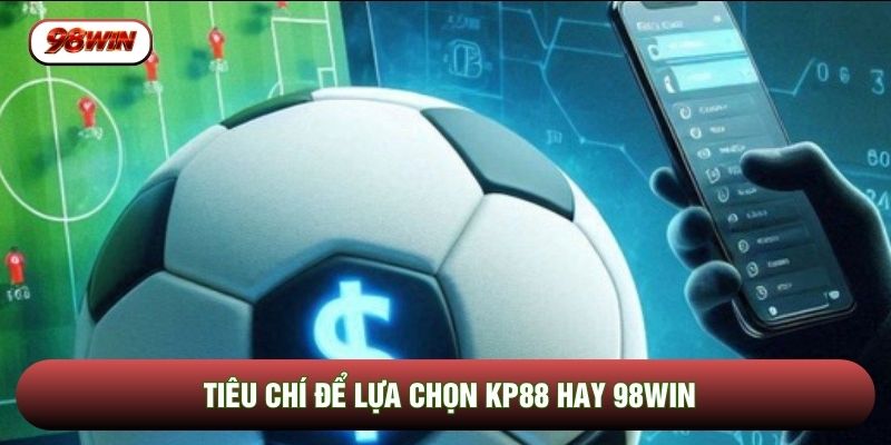 Tiêu chí để lựa chọn KP88 hay 98WIN