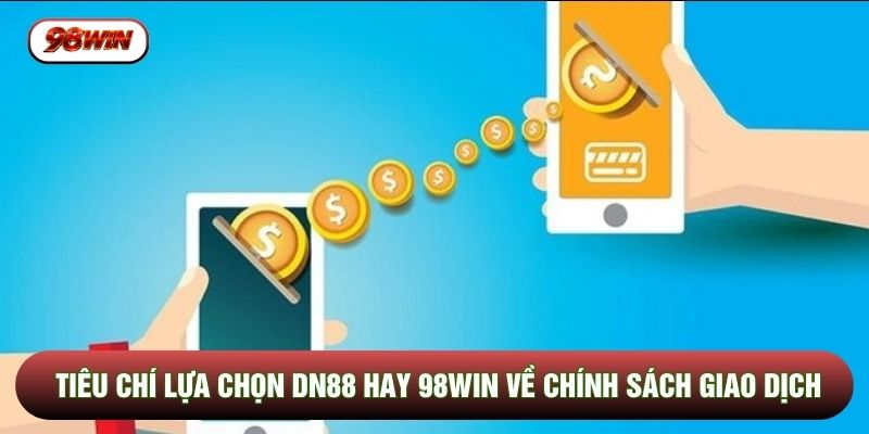 Tiêu chí lựa chọn DN88 hay 98WIN về chính sách giao dịch