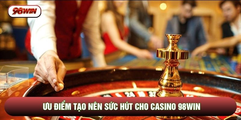Ưu điểm tạo nên sức hút cho casino 98WIN